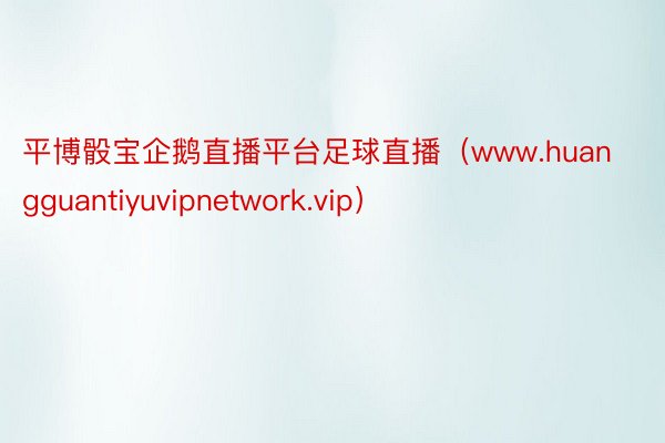 平博骰宝企鹅直播平台足球直播（www.huangguantiyuvipnetwork.vip）