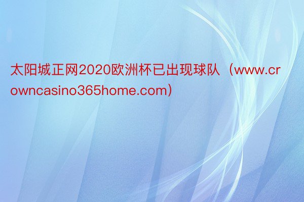 太阳城正网2020欧洲杯已出现球队（www.crowncasino365home.com）