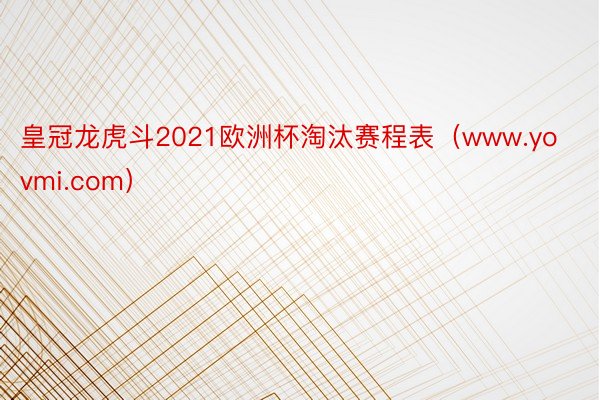 皇冠龙虎斗2021欧洲杯淘汰赛程表（www.yovmi.com）