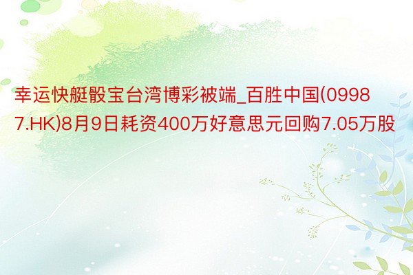 幸运快艇骰宝台湾博彩被端_百胜中国(09987.HK)8月9日耗资400万好意思元回购7.05万股