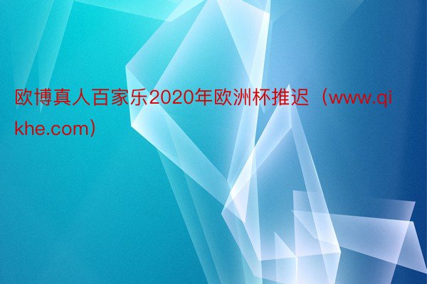 欧博真人百家乐2020年欧洲杯推迟（www.qikhe.com）