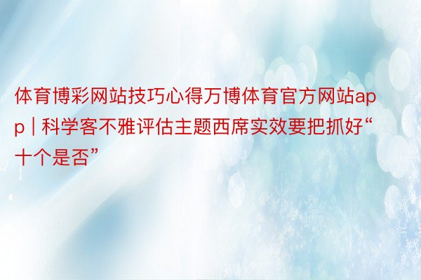 体育博彩网站技巧心得万博体育官方网站app | 科学客不雅评估主题西席实效要把抓好“十个是否”