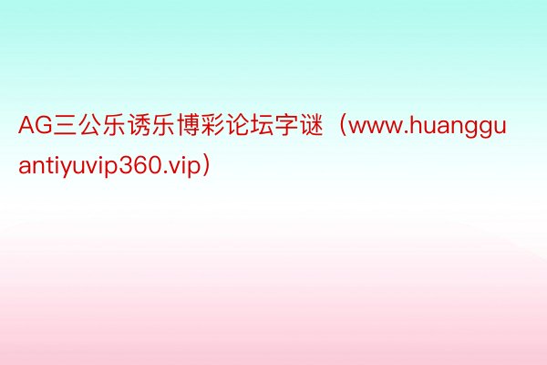 AG三公乐诱乐博彩论坛字谜（www.huangguantiyuvip360.vip）