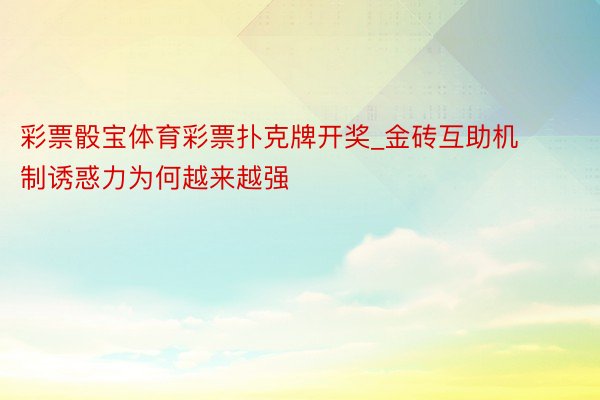 彩票骰宝体育彩票扑克牌开奖_金砖互助机制诱惑力为何越来越强