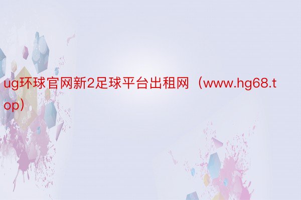ug环球官网新2足球平台出租网（www.hg68.top）