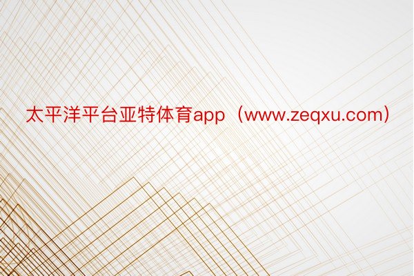 太平洋平台亚特体育app（www.zeqxu.com）