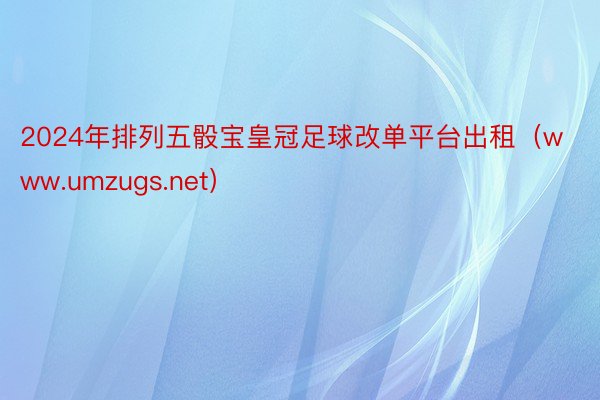 2024年排列五骰宝皇冠足球改单平台出租（www.umzugs.net）