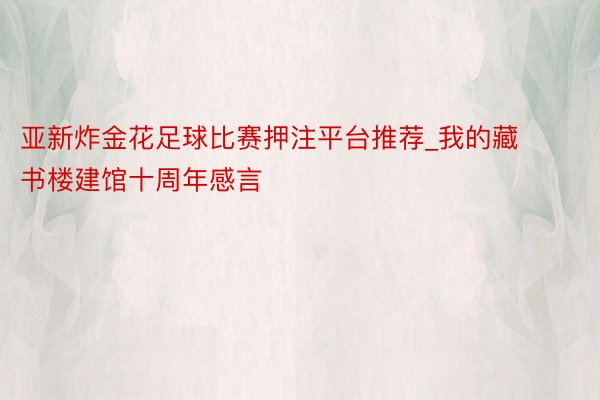 亚新炸金花足球比赛押注平台推荐_我的藏书楼建馆十周年感言