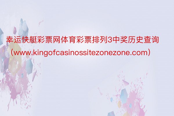 幸运快艇彩票网体育彩票排列3中奖历史查询（www.kingofcasinossitezonezone.com）