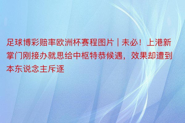 足球博彩赔率欧洲杯赛程图片 | 未必！上港新掌门刚接办就思给中枢特恭候遇，效果却遭到本东说念主斥逐