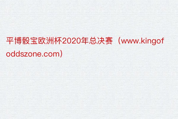 平博骰宝欧洲杯2020年总决赛（www.kingofoddszone.com）