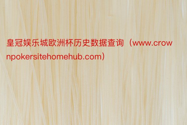 皇冠娱乐城欧洲杯历史数据查询（www.crownpokersitehomehub.com）