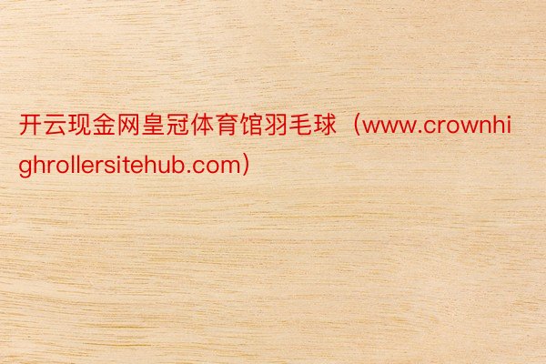 开云现金网皇冠体育馆羽毛球（www.crownhighrollersitehub.com）