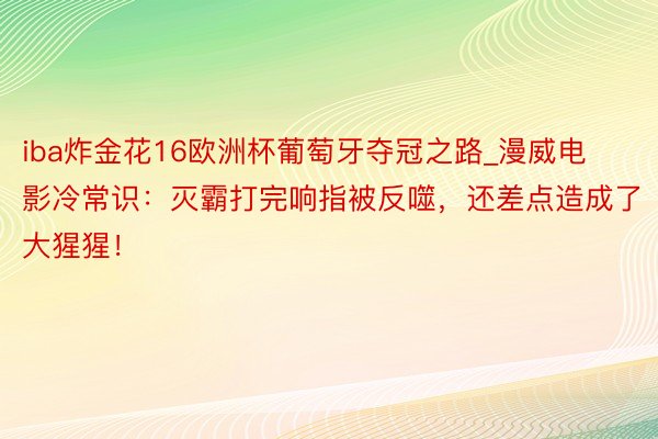 iba炸金花16欧洲杯葡萄牙夺冠之路_漫威电影冷常识：灭霸打完响指被反噬，还差点造成了大猩猩！