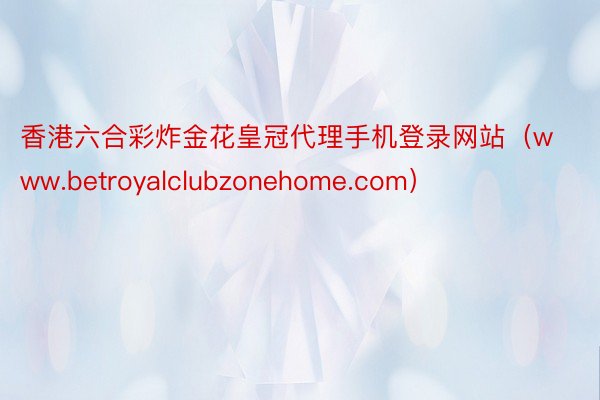 香港六合彩炸金花皇冠代理手机登录网站（www.betroyalclubzonehome.com）