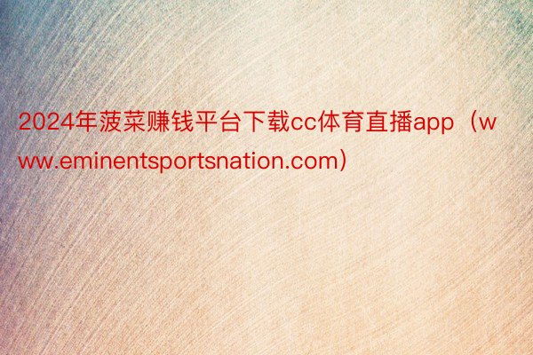 2024年菠菜赚钱平台下载cc体育直播app（www.eminentsportsnation.com）