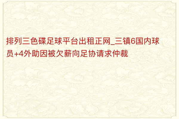 排列三色碟足球平台出租正网_三镇6国内球员+4外助因被欠薪向足协请求仲裁