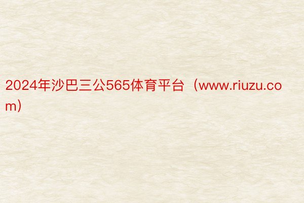 2024年沙巴三公565体育平台（www.riuzu.com）