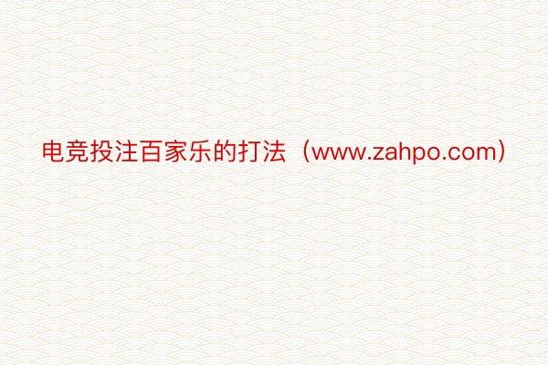 电竞投注百家乐的打法（www.zahpo.com）