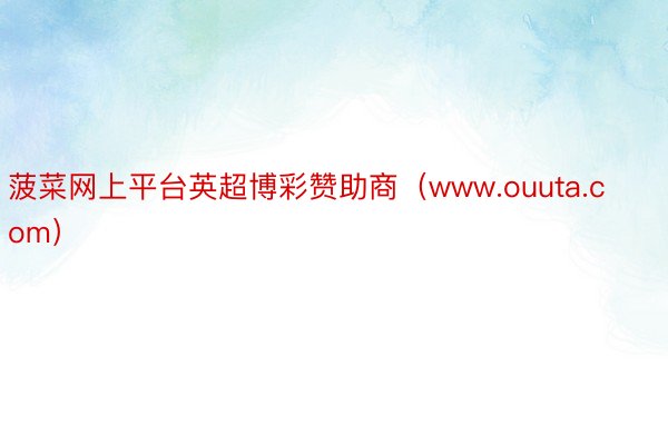 菠菜网上平台英超博彩赞助商（www.ouuta.com）