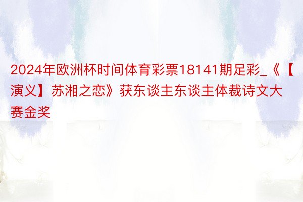 2024年欧洲杯时间体育彩票18141期足彩_《【演义】苏湘之恋》获东谈主东谈主体裁诗文大赛金奖