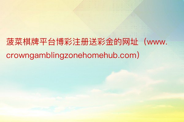 菠菜棋牌平台博彩注册送彩金的网址（www.crowngamblingzonehomehub.com）