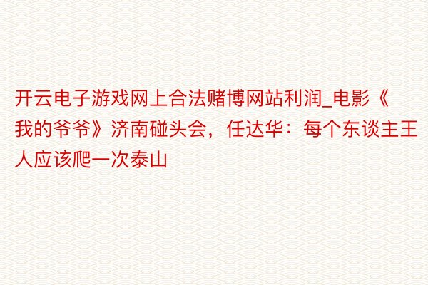 开云电子游戏网上合法赌博网站利润_电影《我的爷爷》济南碰头会，任达华：每个东谈主王人应该爬一次泰山