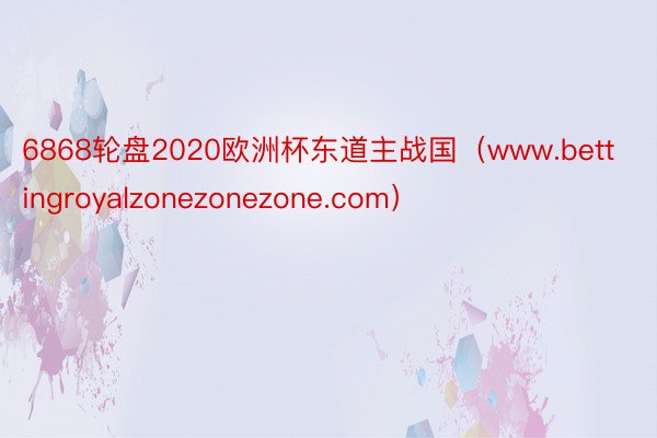 6868轮盘2020欧洲杯东道主战国（www.bettingroyalzonezonezone.com）