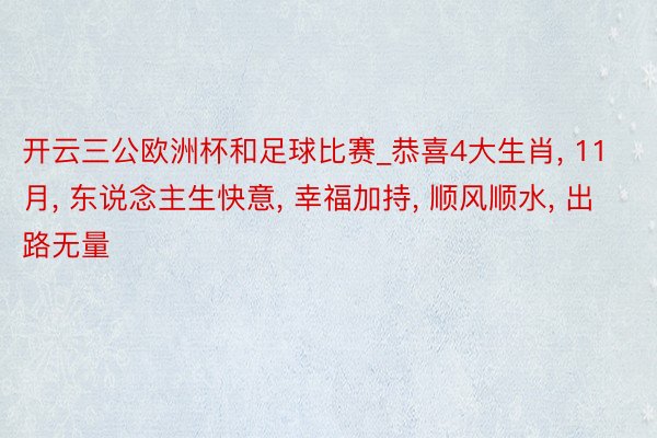 开云三公欧洲杯和足球比赛_恭喜4大生肖, 11月, 东说念主生快意, 幸福加持, 顺风顺水, 出路无量