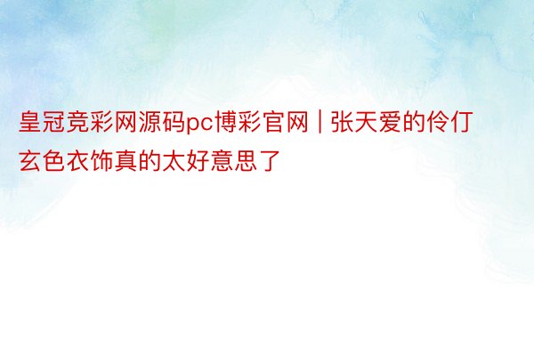 皇冠竞彩网源码pc博彩官网 | 张天爱的伶仃玄色衣饰真的太好意思了