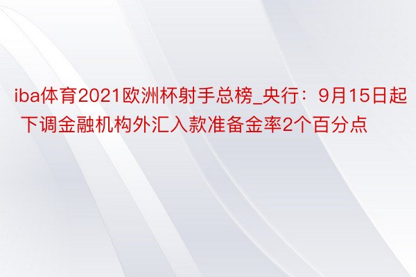 iba体育2021欧洲杯射手总榜_央行：9月15日起 下调金融机构外汇入款准备金率2个百分点