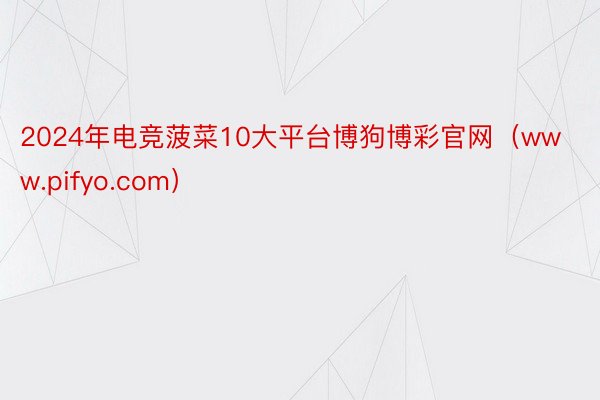 2024年电竞菠菜10大平台博狗博彩官网（www.pifyo.com）