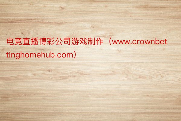 电竞直播博彩公司游戏制作（www.crownbettinghomehub.com）