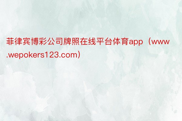 菲律宾博彩公司牌照在线平台体育app（www.wepokers123.com）