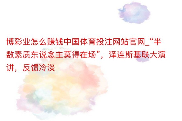 博彩业怎么赚钱中国体育投注网站官网_“半数素质东说念主莫得在场”，泽连斯基联大演讲，反馈冷淡