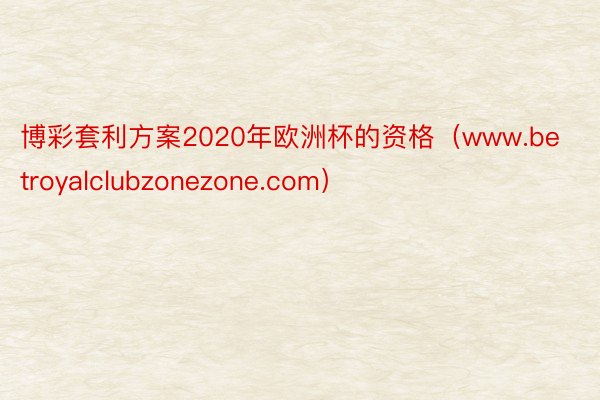 博彩套利方案2020年欧洲杯的资格（www.betroyalclubzonezone.com）