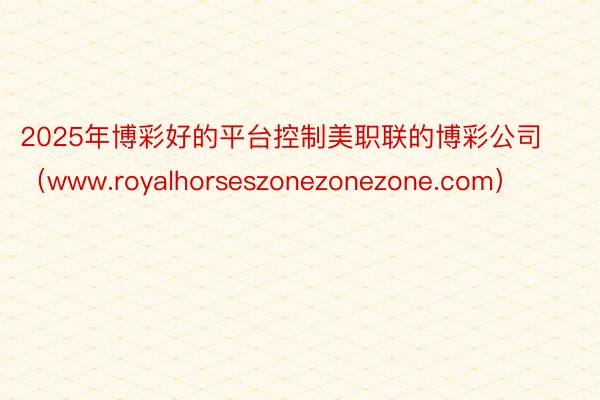 2025年博彩好的平台控制美职联的博彩公司（www.royalhorseszonezonezone.com）