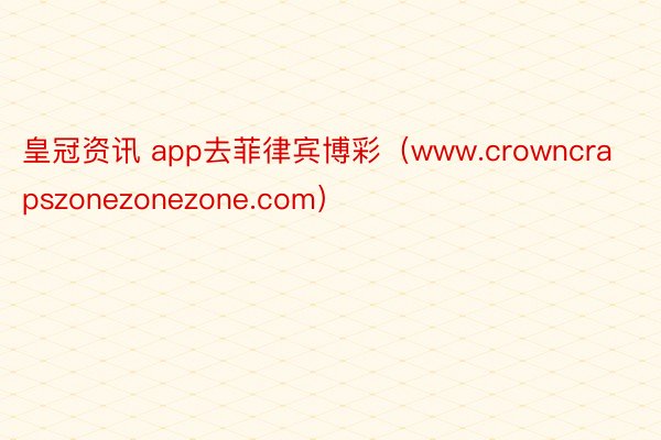 皇冠资讯 app去菲律宾博彩（www.crowncrapszonezonezone.com）