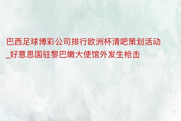 巴西足球博彩公司排行欧洲杯清吧策划活动_好意思国驻黎巴嫩大使馆外发生枪击