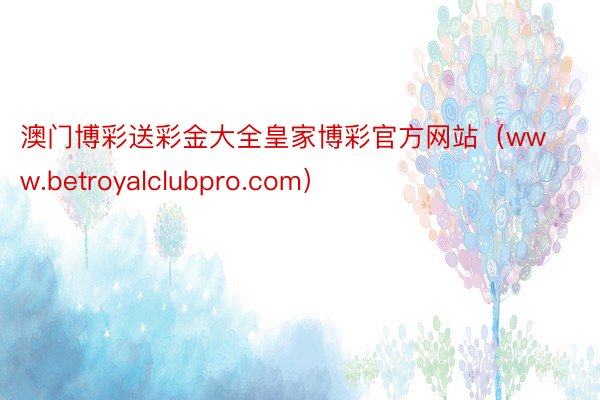 澳门博彩送彩金大全皇家博彩官方网站（www.betroyalclubpro.com）