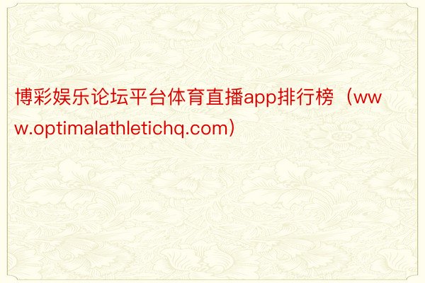 博彩娱乐论坛平台体育直播app排行榜（www.optimalathletichq.com）